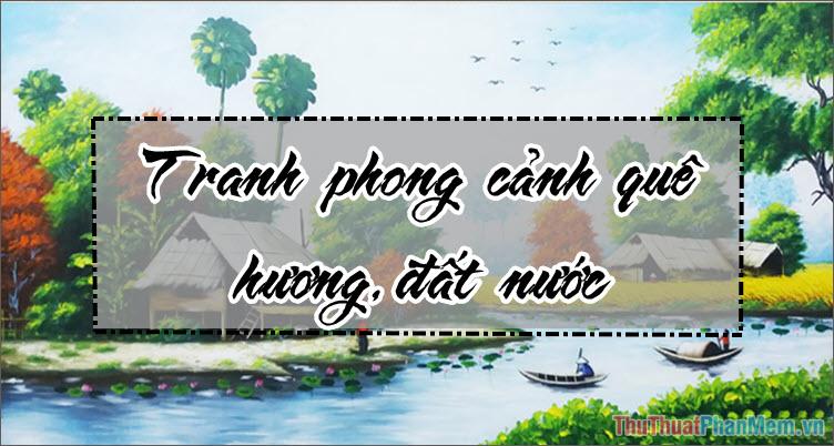 Tranh phong cảnh quê hương, đất nước mang vẻ đẹp bình dị và đầy cảm xúc