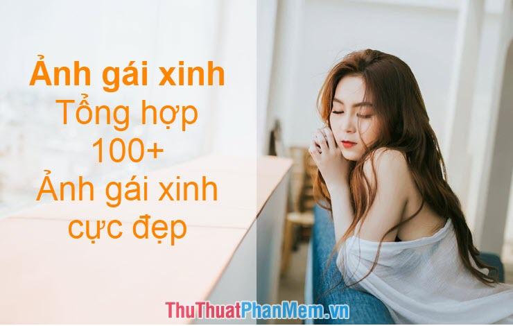 Ảnh gái xinh - Tuyển tập hơn 100 bức ảnh gái xinh đẹp mê hồn