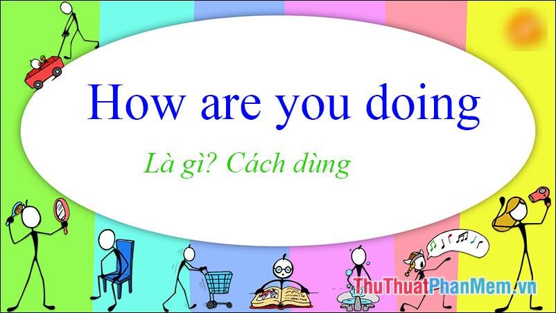 How Are You Doing có nghĩa là gì? Cách sử dụng chính xác trong tiếng Anh