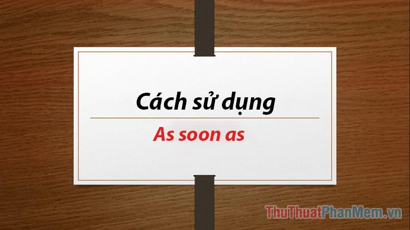 As soon as là gì? Hướng dẫn chi tiết cách sử dụng As soon as trong tiếng Anh