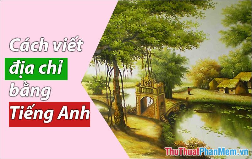 Hướng dẫn cách viết địa chỉ bằng tiếng Anh - Cách diễn đạt Xã, Phường, Quận, Huyện, Tỉnh, Thành phố một cách chính xác và chuyên nghiệp.