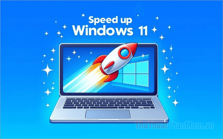 Những tinh chỉnh tối ưu giúp Windows 11 chạy nhanh và mượt mà hơn