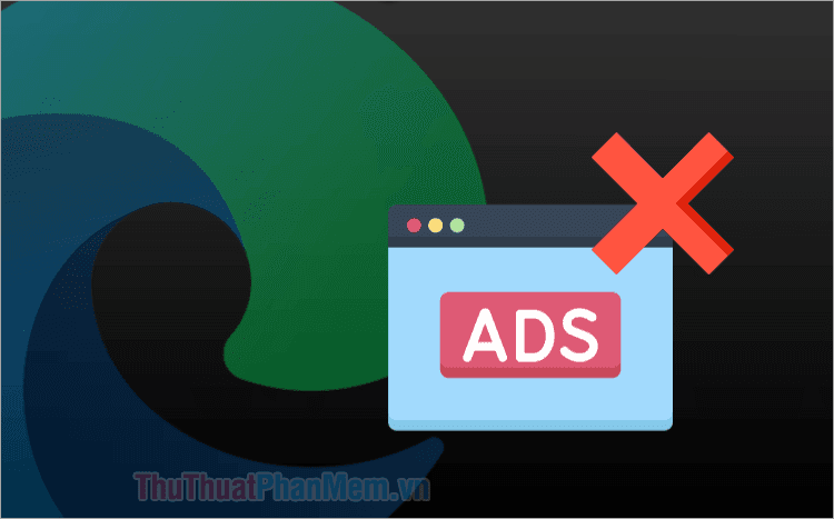 Hướng dẫn cách chặn quảng cáo triệt để trên Microsoft Edge