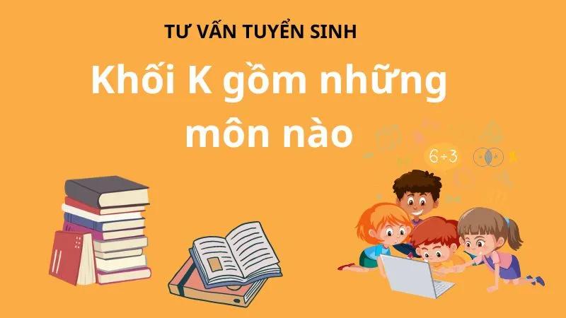 Khối K gồm những môn thi nào và ngành học phù hợp? Những trường Đại học nào áp dụng khối K?