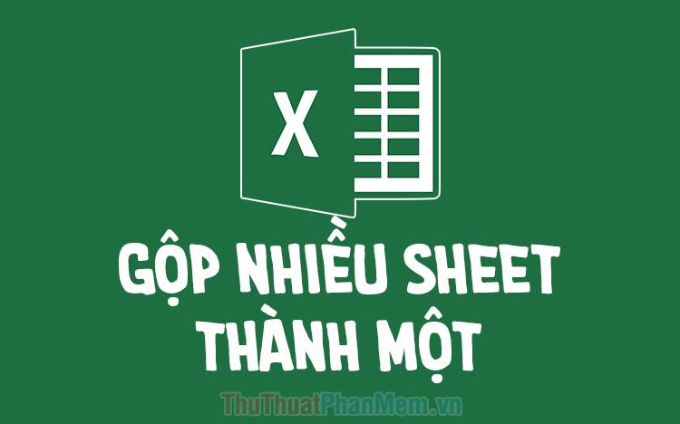 Cách kết hợp nhiều sheet thành một trong Excel