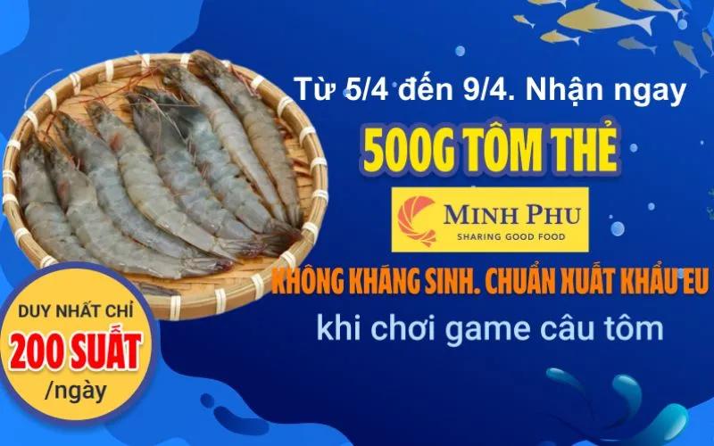 Từ 5/4 đến 9/4/2024: Tham gia trò chơi câu tôm và có cơ hội trúng thưởng 0.5kg tôm thẻ Minh Phú tươi ngon.