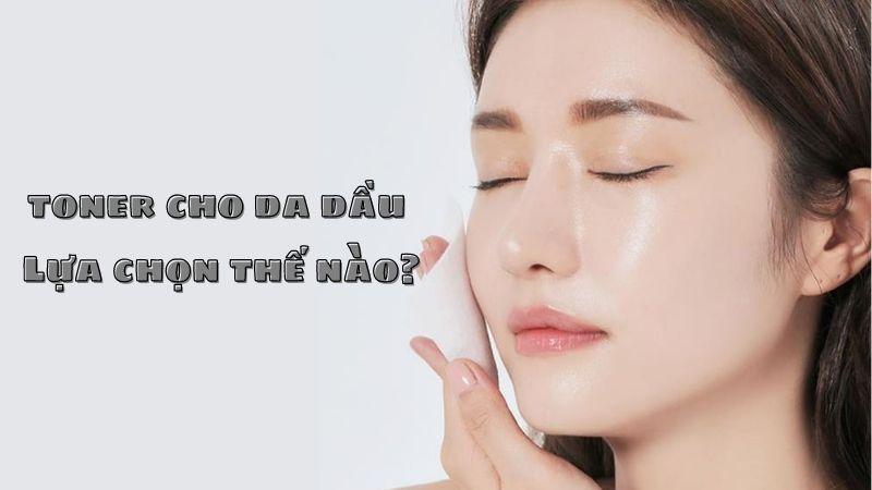 Làm sao để chọn Toner phù hợp với từng loại da
