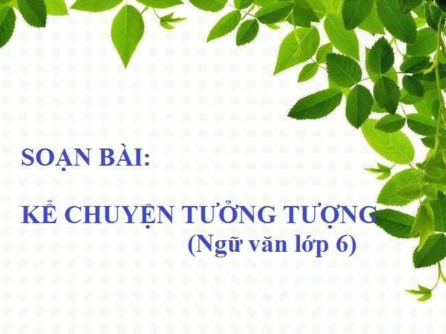Top 6 Bài soạn "Kể chuyện tưởng tượng" lớp 6 xuất sắc nhất