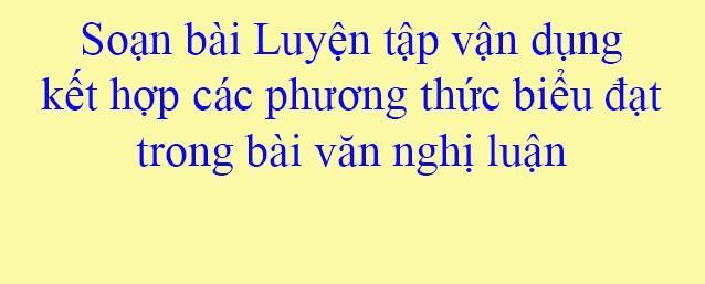 Top 5 bài soạn Luyện tập vận dụng kết hợp các phương thức biểu đạt trong bài văn nghị luận (Ngữ Văn 12) đặc sắc và hữu ích nhất
