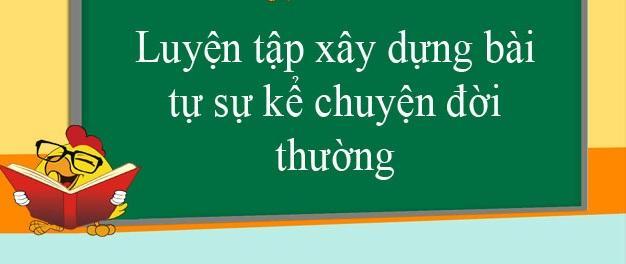 6 Bài hướng dẫn xuất sắc "Luyện tập xây dựng bài tự sự kể chuyện đời thường" dành cho học sinh lớp 6