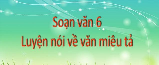 6 Bài hướng dẫn "Luyện nói về văn miêu tả" lớp 6 ấn tượng nhất