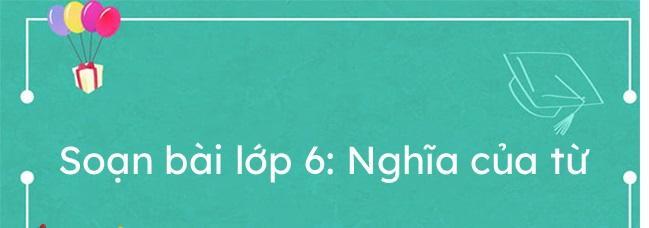 Tuyển Tập 6 Bài Hướng Dẫn "Giải Nghĩa Từ" Lớp 6 Đặc Sắc Nhất
