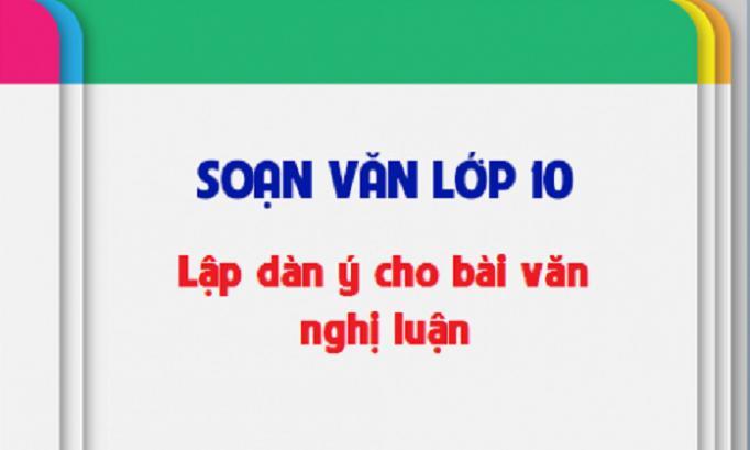 Top 5 Bài soạn mẫu 'Lập dàn ý bài văn nghị luận' Ngữ Văn 10 đặc sắc nhất