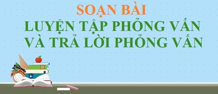 Top 5 Bài soạn 'Luyện tập phỏng vấn và trả lời phỏng vấn' (Ngữ Văn 11) tinh tuyển nhất