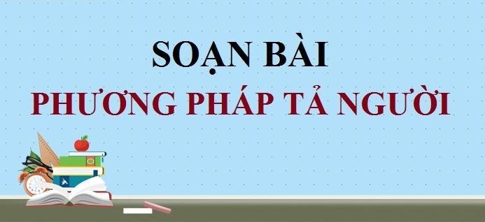 6 Bài soạn mẫu "Phương pháp tả người" lớp 6 xuất sắc nhất