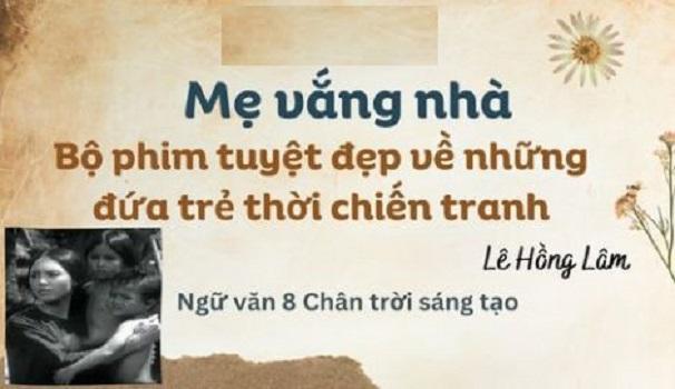 Top 6 Bài phân tích sâu sắc nhất về "Mẹ vắng nhà" - Kiệt tác điện ảnh xúc động về tuổi thơ trong chiến tranh (Ngữ văn 8 - SGK Chân trời sáng tạo)