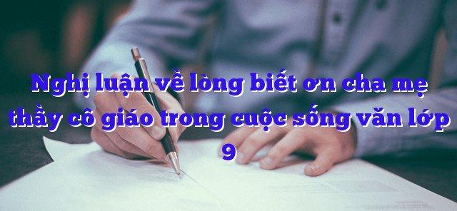 12 bài văn nghị luận sâu sắc nhất về lòng biết ơn đối với cha mẹ, thầy cô - Hành trang quý báu cho học sinh lớp 9