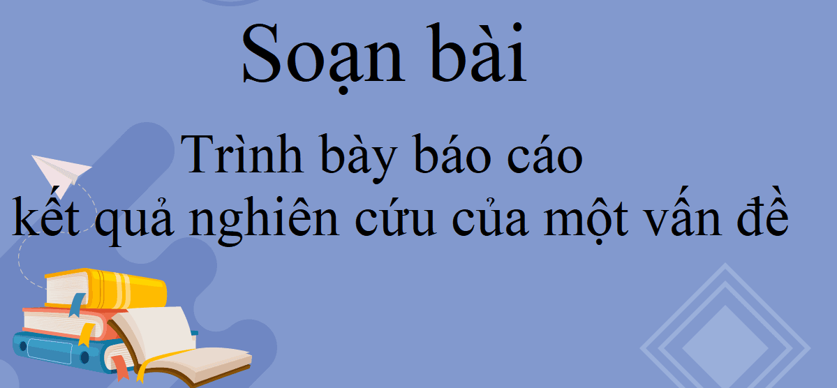 Tuyển chọn 6 bài soạn xuất sắc nhất về chủ đề "Trình bày báo cáo kết quả nghiên cứu" (Ngữ văn 10 - SGK Cánh diều)
