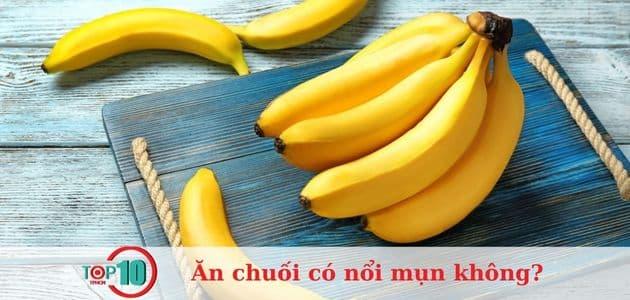 Ăn chuối có gây mụn không? Thực phẩm nào dễ gây mụn khi ăn?