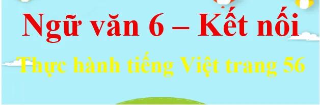 Top 6 Bài soạn mẫu "Thực hành tiếng Việt trang 56 tập 2" (Ngữ văn 6 - SGK Kết nối tri thức) xuất sắc nhất