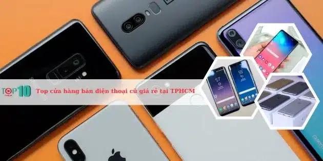 Top 10 cửa hàng uy tín tại TPHCM chuyên bán điện thoại cũ giá rẻ, giúp bạn lựa chọn dễ dàng và an tâm.