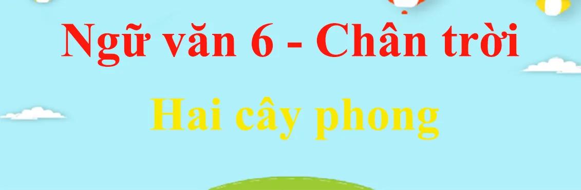 Top 6 Bài phân tích 'Hai cây phong' (Ngữ văn 6 - SGK Chân trời sáng tạo) ấn tượng nhất