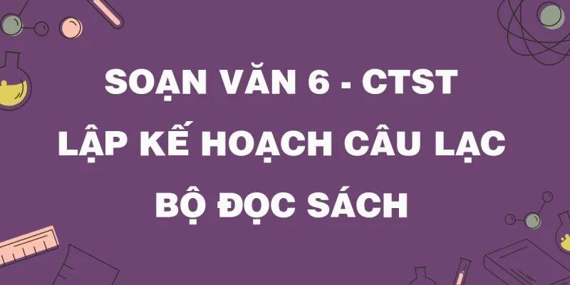 Top 5 bài soạn "Lập kế hoạch câu lạc bộ đọc sách" (Ngữ văn 6 - SGK Chân trời sáng tạo) ấn tượng nhất