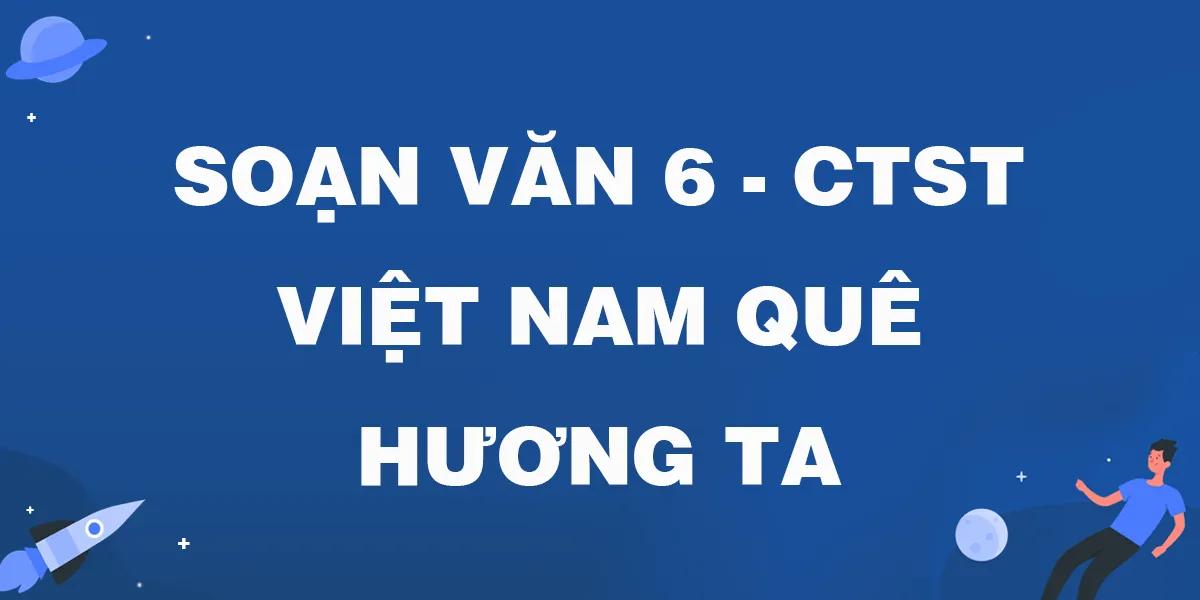 6 Bài soạn "Việt Nam quê hương ta" (Ngữ văn 6 - Chân trời sáng tạo) xuất sắc nhất