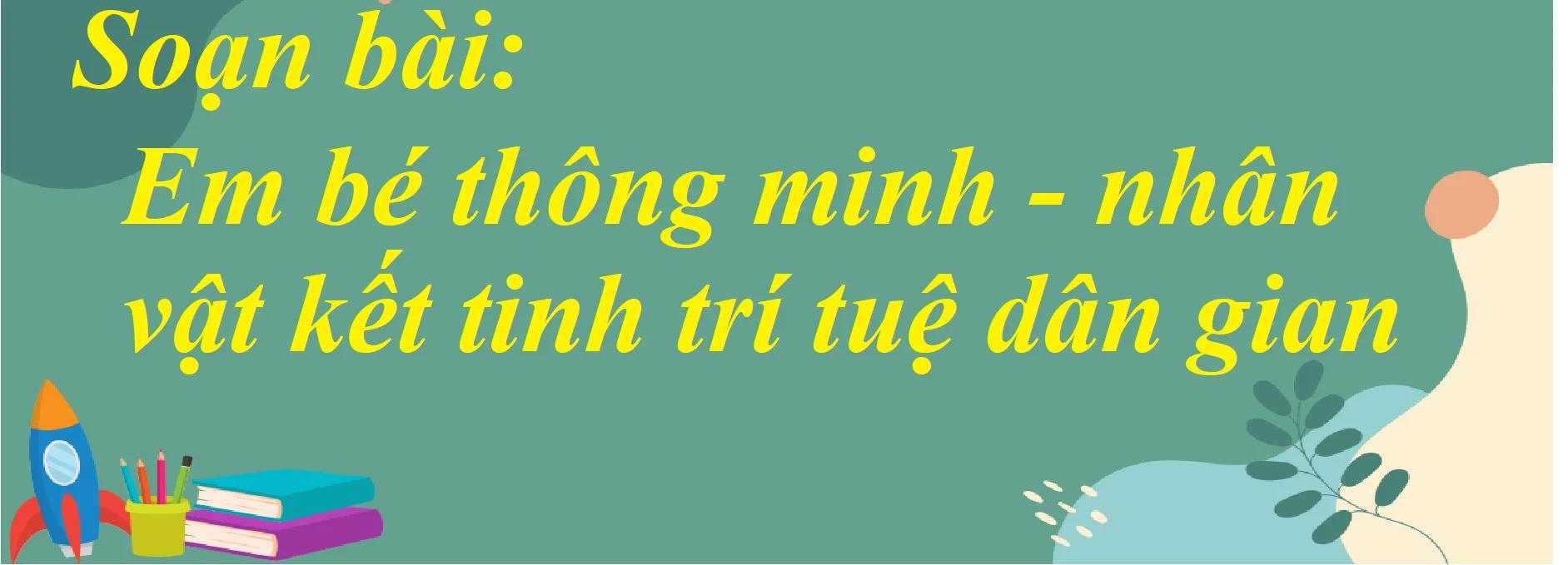 6 Bài phân tích xuất sắc nhất về tác phẩm "Em bé thông minh - hình tượng chứa đựng tinh hoa trí tuệ dân gian" (Ngữ văn lớp 7 - SGK Chân trời sáng tạo)