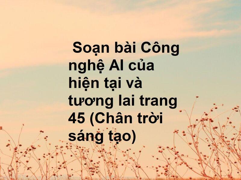 Top 6 Bài phân tích chất lượng nhất về "Công nghệ AI - Hiện tại và tương lai" (Ngữ văn 11 - SGK Chân trời sáng tạo)