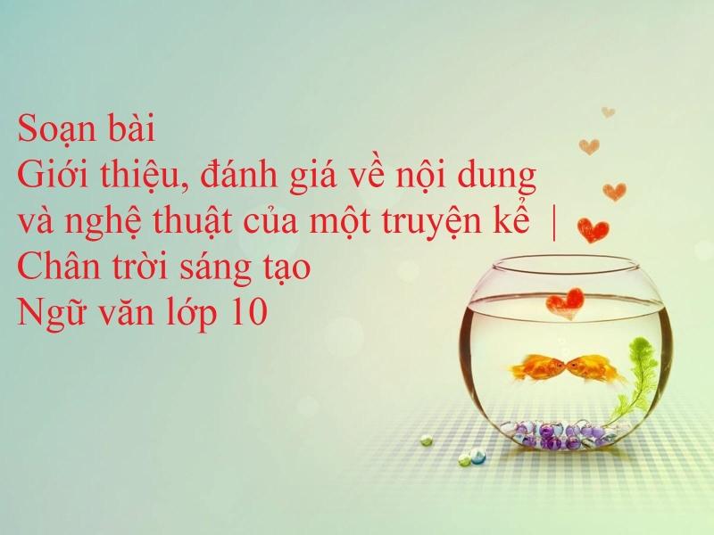 6 Bài phân tích ấn tượng nhất về nội dung và nghệ thuật truyện kể - Ngữ văn 10 (SGK Chân trời sáng tạo)