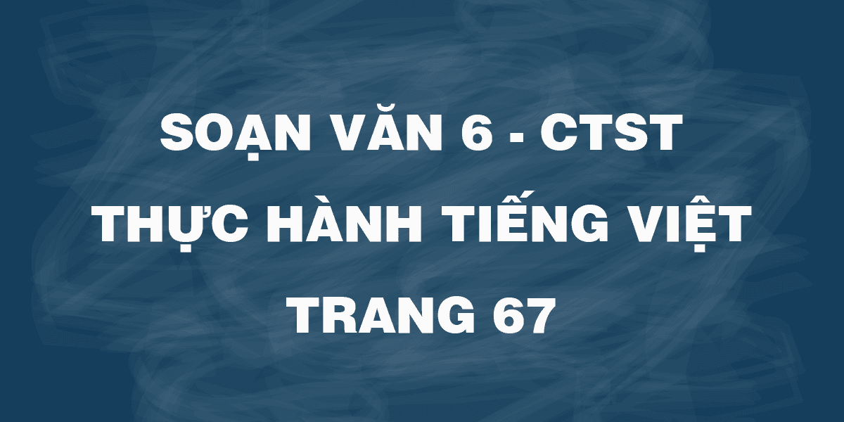Top 6 bài soạn Thực hành Tiếng Việt bài 3 (Ngữ văn 6 - SGK Chân trời sáng tạo) xuất sắc nhất