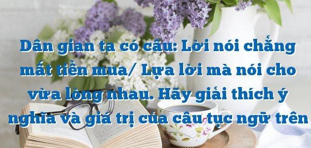 Tuyển chọn 12 bài văn mẫu lớp 7 phân tích ý nghĩa sâu sắc câu tục ngữ "Lời nói chẳng mất tiền mua, lựa lời mà nói cho vừa lòng nhau" - Những áng văn hay nhất