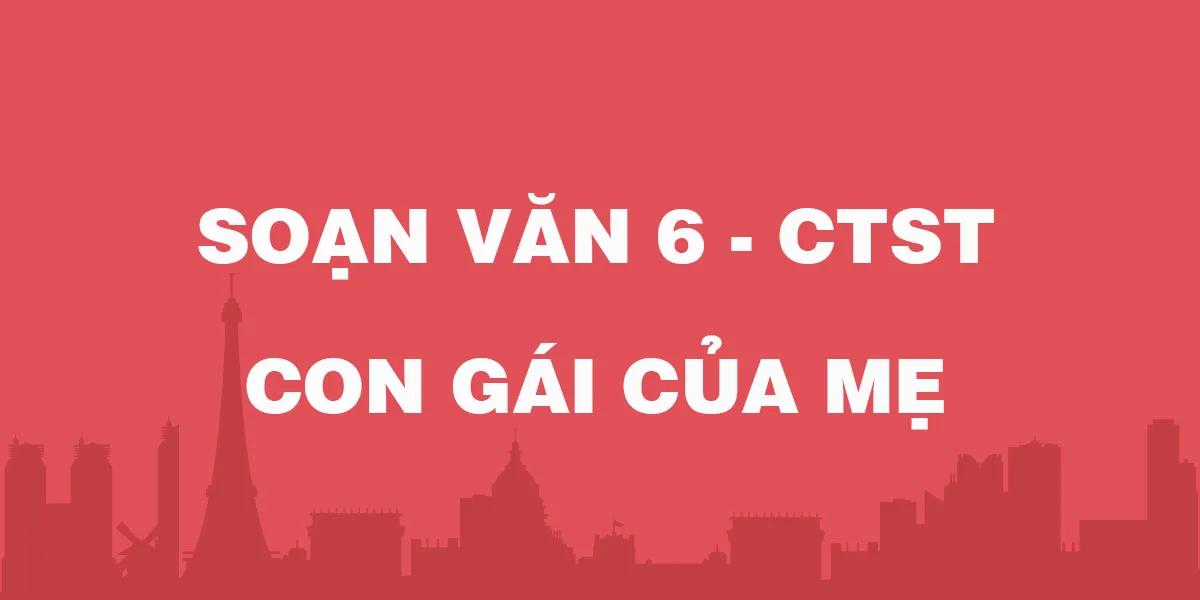 Top 6 Bài soạn "Con gái của mẹ" (Ngữ văn 6 - SGK Chân trời sáng tạo) xuất sắc nhất