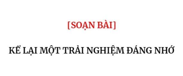 Top 6 bài soạn mẫu "Kể lại một trải nghiệm đáng nhớ" (Ngữ văn 6 - SGK Cánh diều) ấn tượng nhất