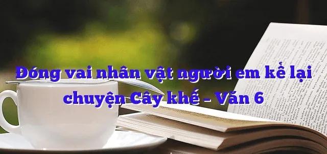Top 10 Bài văn nhập vai người em kể lại truyện 'Cây khế' (Ngữ văn 6 - Kết nối tri thức) ấn tượng nhất