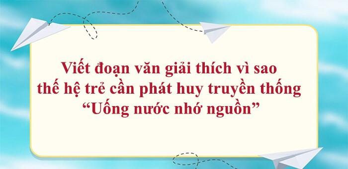 Top 15 Đoạn văn mẫu sâu sắc nhất giải thích lý do thế hệ trẻ cần gìn giữ và phát huy truyền thống 'Uống nước nhớ nguồn' (Ngữ văn 7 - SGK Cánh diều)