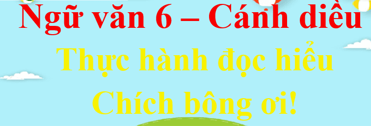 Top 8 đoạn văn cảm nhận sâu sắc nhất về tác phẩm "Chích bông ơi" (Ngữ văn 6 - SGK Cánh Diều) của nhà văn Cao Duy Sơn