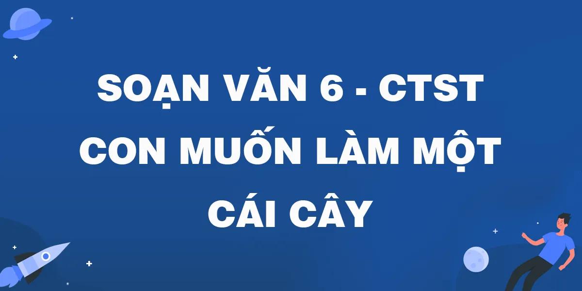 Top 6 Phân tích tác phẩm "Con muốn làm một cái cây" (Ngữ văn 6 - SGK Chân trời sáng tạo) sâu sắc nhất