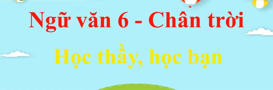 Top 6 Bài phân tích "Học thầy, học bạn" (Ngữ văn 6 - SGK Chân trời sáng tạo) xuất sắc nhất