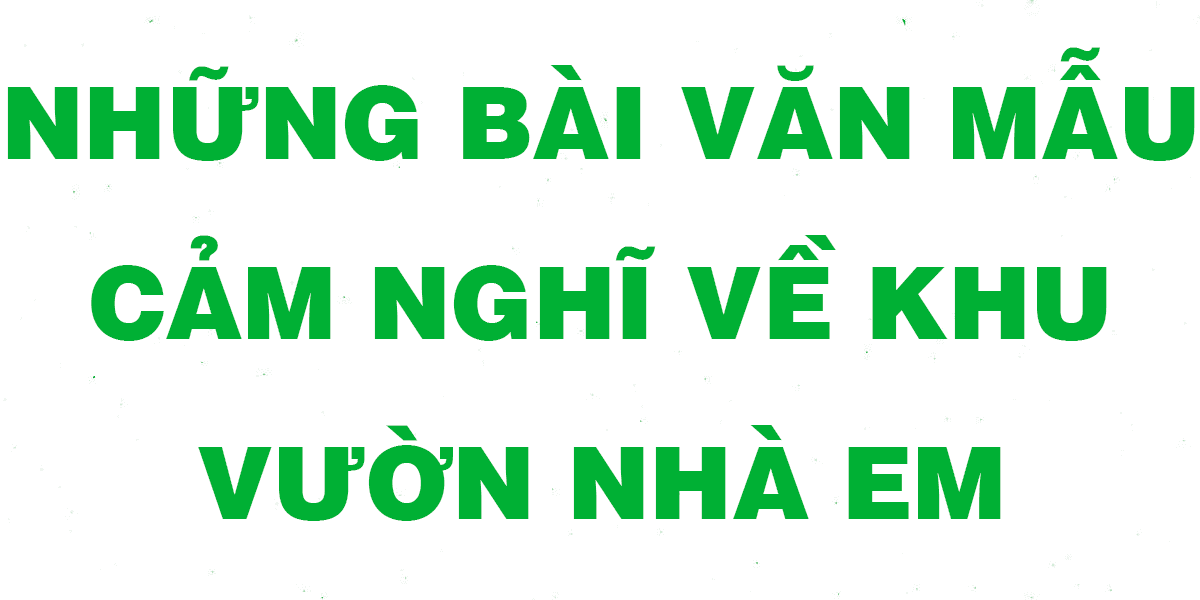 Top 16 Bài văn biểu cảm sâu sắc về khu vườn nhà em dành cho học sinh lớp 7