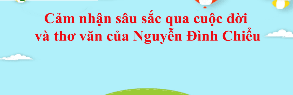 Top 7 bài văn cảm nhận sâu sắc về cuộc đời và thơ văn Nguyễn Đình Chiểu (Ngữ văn 11) xuất sắc nhất