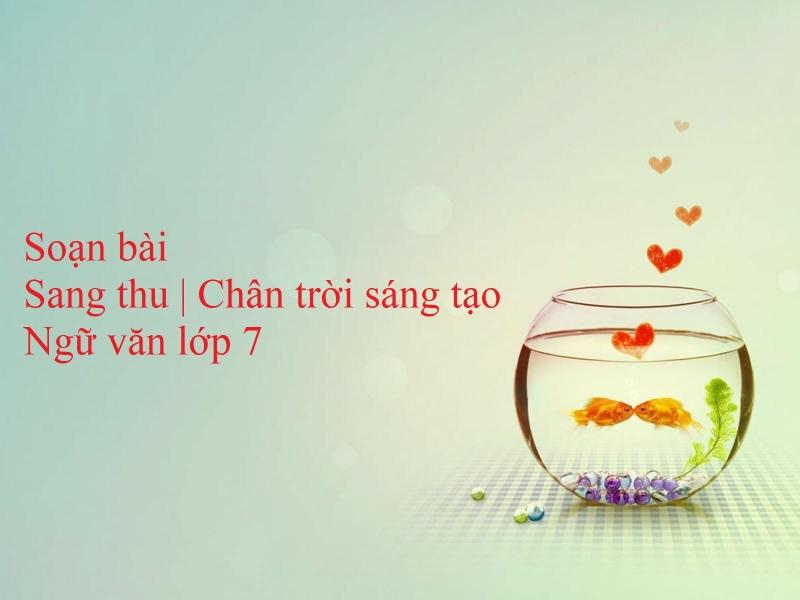 Top 6 bài soạn đặc sắc nhất cho bài thơ "Sang thu" (Ngữ văn 7 - Chân trời sáng tạo)