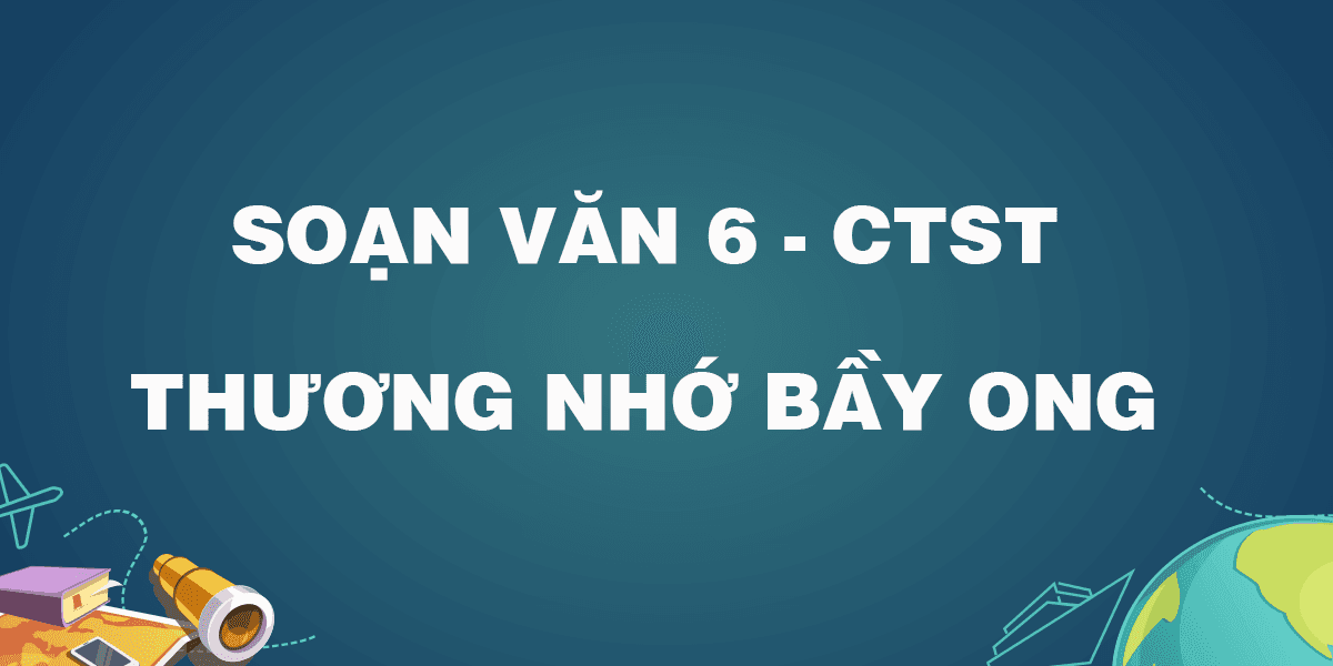 Top 6 Bài soạn "Thương nhớ bầy ong" (Ngữ văn 6 - SGK Chân trời sáng tạo) ấn tượng nhất