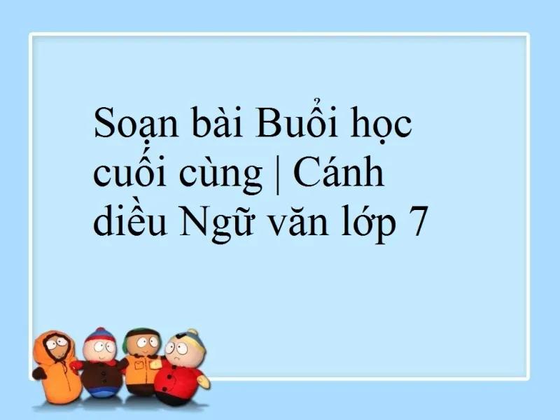 6 bài soạn "Bài học cuối cùng" (Ngữ văn 7 - SGK Cánh diều) ấn tượng và sâu sắc nhất
