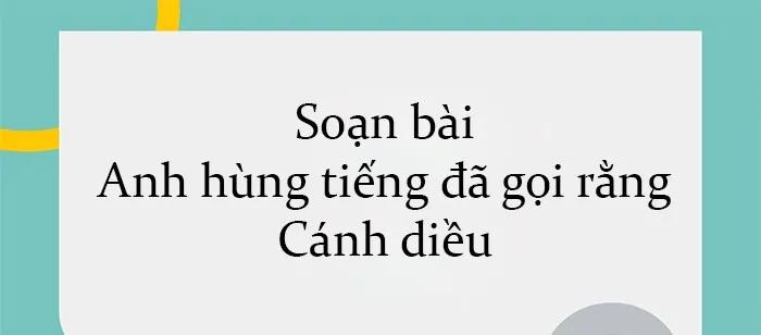 6 Bài phân tích mẫu mực "Anh hùng tiếng đã gọi rằng" (Ngữ văn 11 - SGK Cánh diều)