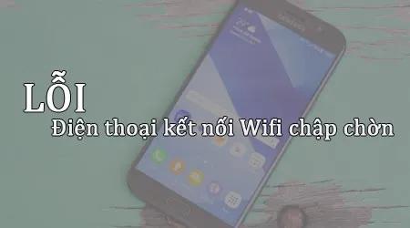 Cách khắc phục lỗi điện thoại kết nối Wifi không ổn định.
