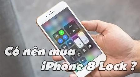 iPhone 8 Lock có thực sự đáng mua? Cân nhắc kỹ trước khi quyết định!