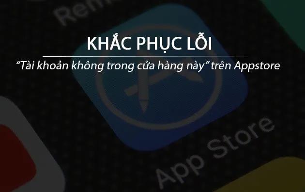 Giải quyết lỗi 'Tài khoản không khả dụng trong cửa hàng' trên iPhone