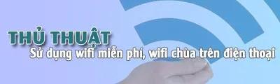 Bật mí cách dùng wifi miễn phí và wifi công cộng trên điện thoại một cách dễ dàng